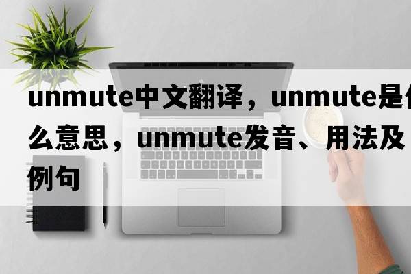 unmute中文翻譯，unmute是什么意思，unmute發(fā)音、用法及例句