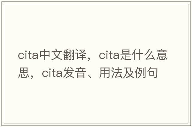 CITA中文翻譯，CITA是什么意思，CITA發(fā)音、用法及例句
