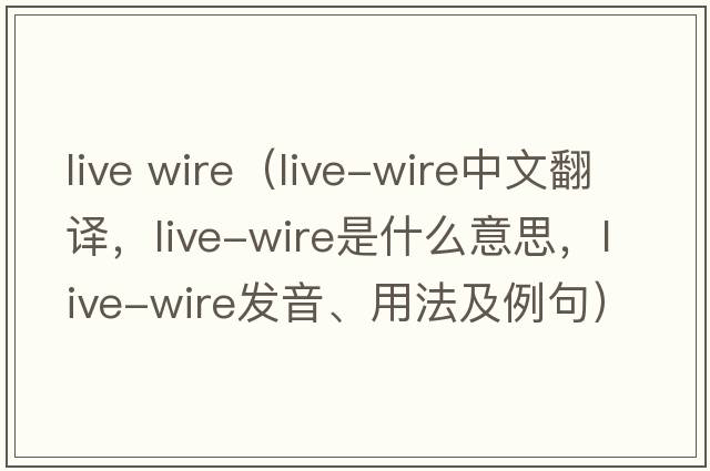 live wire（live-wire中文翻譯，live-wire是什么意思，live-wire發(fā)音、用法及例句）