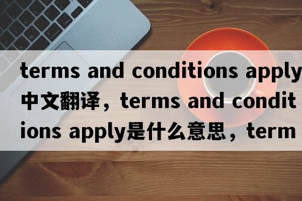 terms and conditions apply中文翻譯，terms and conditions apply是什么意思，terms and conditions apply發(fā)音、用法及例句