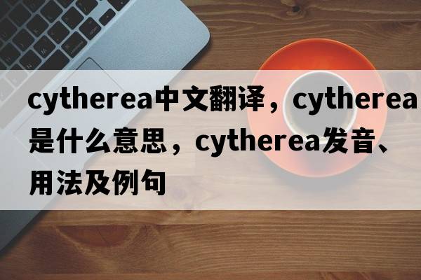 Cytherea中文翻譯，Cytherea是什么意思，Cytherea發(fā)音、用法及例句