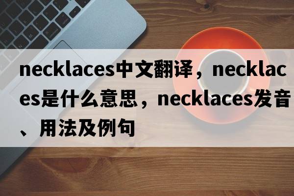 necklaces中文翻譯，necklaces是什么意思，necklaces發(fā)音、用法及例句
