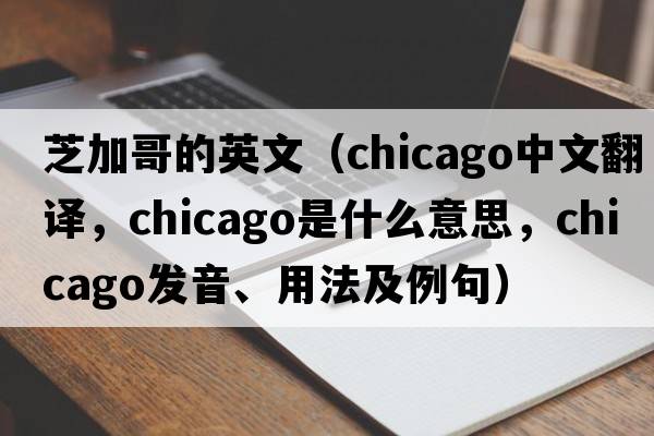 芝加哥的英文（Chicago中文翻譯，Chicago是什么意思，Chicago發(fā)音、用法及例句）