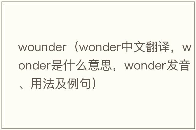 wounder（wonder中文翻譯，wonder是什么意思，wonder發(fā)音、用法及例句）