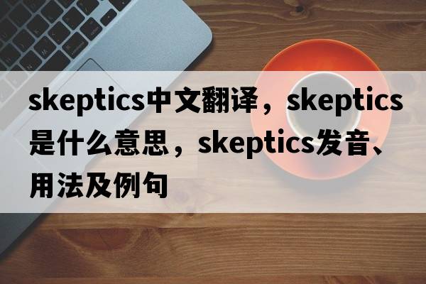 skeptics中文翻譯，skeptics是什么意思，skeptics發(fā)音、用法及例句
