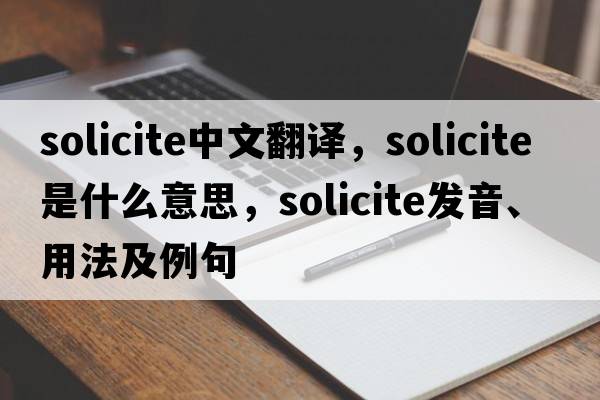 solicite中文翻譯，solicite是什么意思，solicite發(fā)音、用法及例句