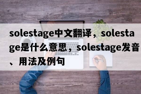 solestage中文翻譯，solestage是什么意思，solestage發(fā)音、用法及例句
