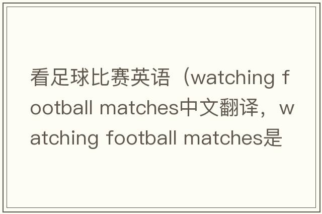 看足球比賽英語(yǔ)（watching football matches中文翻譯，watching football matches是什么意思，watching football matches發(fā)音、用法及