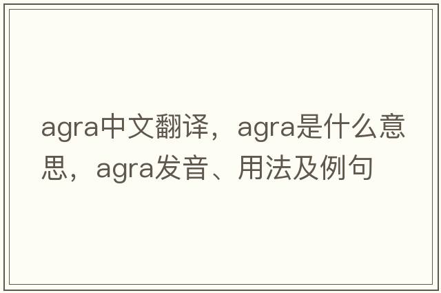 AGRA中文翻譯，AGRA是什么意思，AGRA發(fā)音、用法及例句