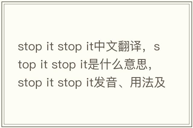 stop it stop it中文翻譯，stop it stop it是什么意思，stop it stop it發(fā)音、用法及例句