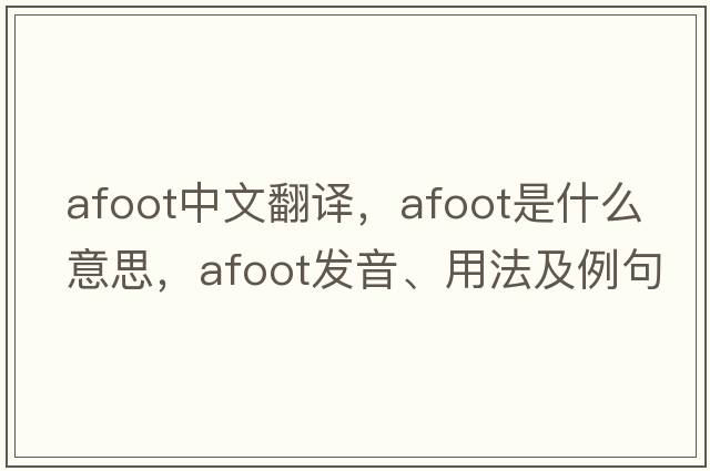 afoot中文翻譯，afoot是什么意思，afoot發(fā)音、用法及例句