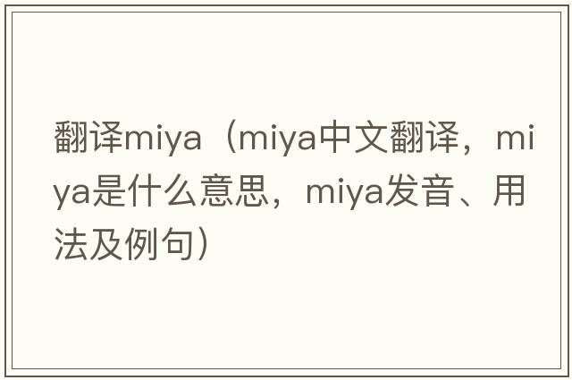 翻譯miya（Miya中文翻譯，Miya是什么意思，Miya發(fā)音、用法及例句）