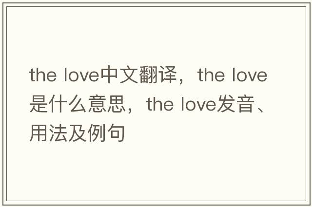 the love中文翻譯，the love是什么意思，the love發(fā)音、用法及例句