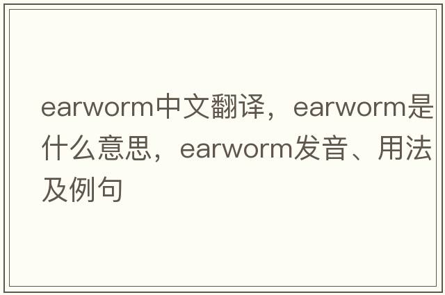 earworm中文翻譯，earworm是什么意思，earworm發(fā)音、用法及例句