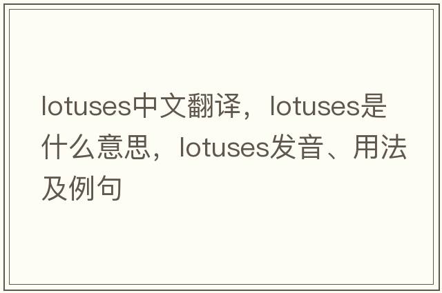 lotuses中文翻譯，lotuses是什么意思，lotuses發(fā)音、用法及例句