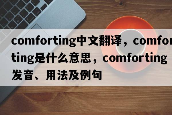 comforting中文翻譯，comforting是什么意思，comforting發(fā)音、用法及例句