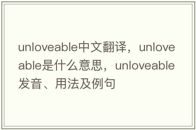 unloveable中文翻譯，unloveable是什么意思，unloveable發(fā)音、用法及例句