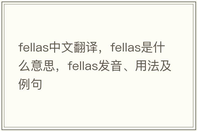 fellas中文翻譯，fellas是什么意思，fellas發(fā)音、用法及例句