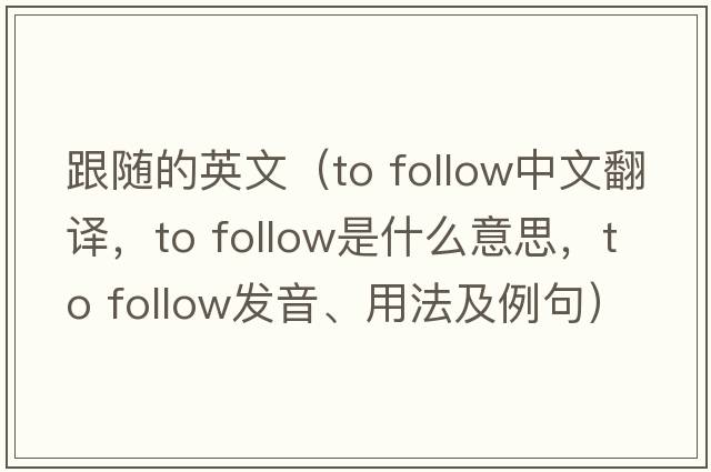 跟隨的英文（to follow中文翻譯，to follow是什么意思，to follow發(fā)音、用法及例句）