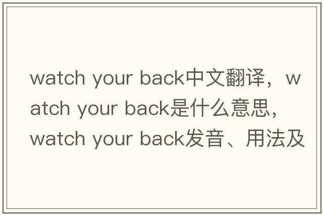 watch your back中文翻譯，watch your back是什么意思，watch your back發(fā)音、用法及例句