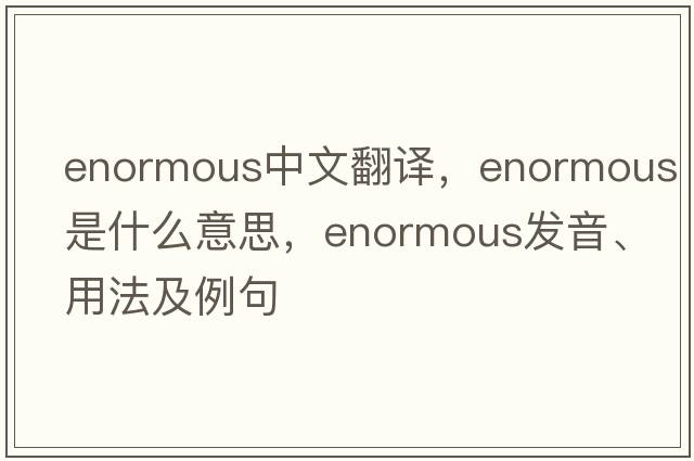 enormous中文翻譯，enormous是什么意思，enormous發(fā)音、用法及例句