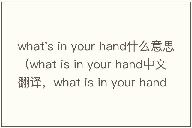 what's in your hand什么意思（what is in your hand中文翻譯，what is in your hand是什么意思，what is in your hand發(fā)音、用法及例句）