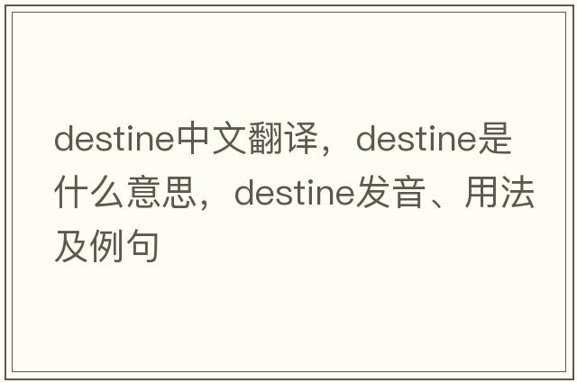 destine中文翻譯，destine是什么意思，destine發(fā)音、用法及例句