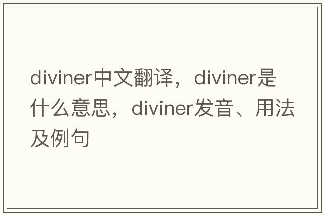 diviner中文翻譯，diviner是什么意思，diviner發(fā)音、用法及例句