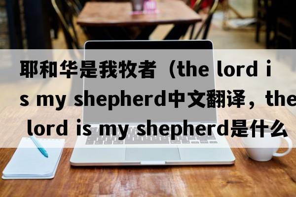 耶和華是我牧者（the lord is my shepherd中文翻譯，the lord is my shepherd是什么意思，the lord is my shepherd發(fā)音、用法及例句）