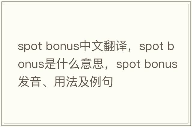 spot bonus中文翻譯，spot bonus是什么意思，spot bonus發(fā)音、用法及例句
