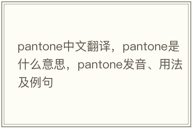 pantone中文翻譯，pantone是什么意思，pantone發(fā)音、用法及例句