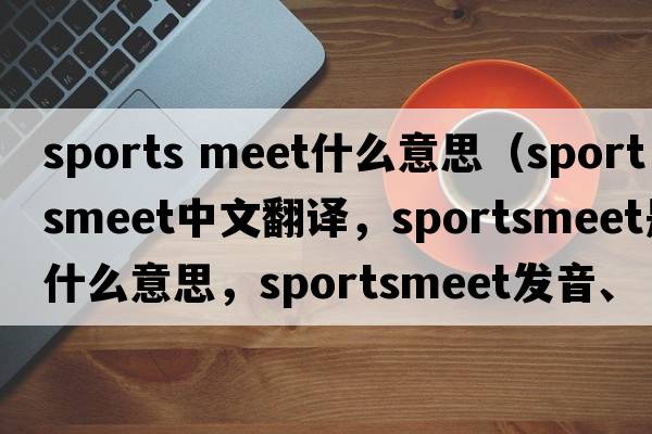 sports meet什么意思（sportsmeet中文翻譯，sportsmeet是什么意思，sportsmeet發(fā)音、用法及例句）