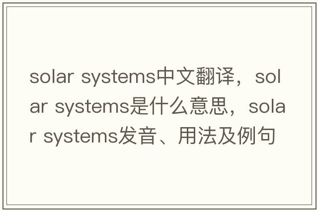 solar systems中文翻譯，solar systems是什么意思，solar systems發(fā)音、用法及例句