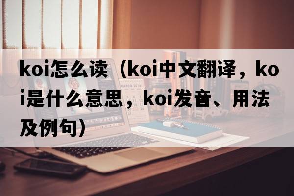 koi怎么讀（koi中文翻譯，koi是什么意思，koi發(fā)音、用法及例句）