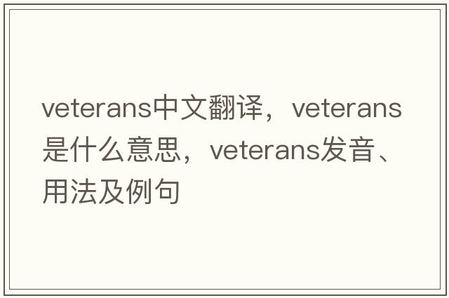 veterans中文翻譯，veterans是什么意思，veterans發(fā)音、用法及例句