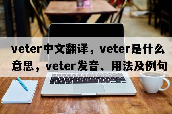 veter中文翻譯，veter是什么意思，veter發(fā)音、用法及例句