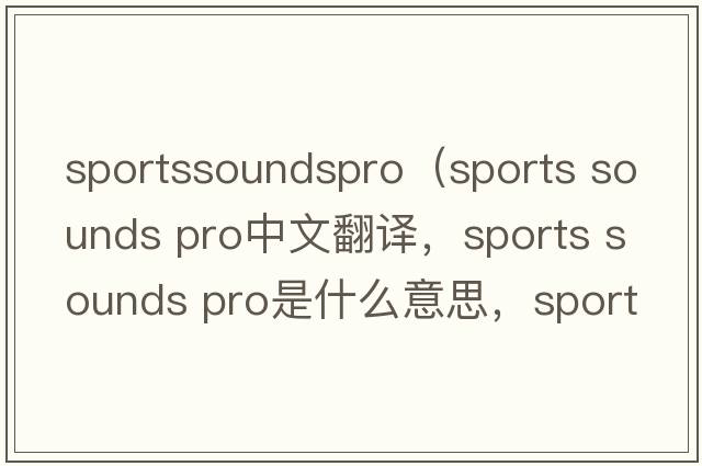 sportssoundspro（sports sounds pro中文翻譯，sports sounds pro是什么意思，sports sounds pro發(fā)音、用法及例句）