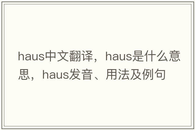 Haus中文翻譯，Haus是什么意思，Haus發(fā)音、用法及例句