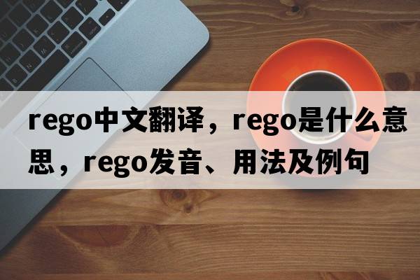 rego中文翻譯，rego是什么意思，rego發(fā)音、用法及例句