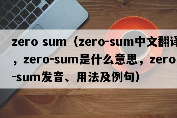 zero sum（zero-sum中文翻譯，zero-sum是什么意思，zero-sum發(fā)音、用法及例句）