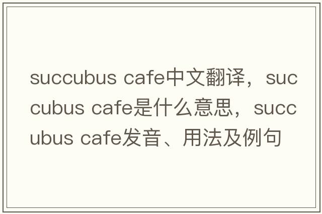 succubus cafe中文翻譯，succubus cafe是什么意思，succubus cafe發(fā)音、用法及例句