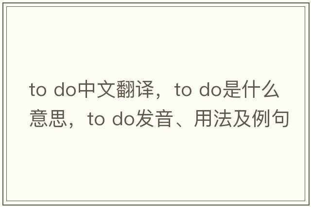 to do中文翻譯，to do是什么意思，to do發(fā)音、用法及例句