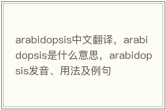 arabidopsis中文翻譯，arabidopsis是什么意思，arabidopsis發(fā)音、用法及例句