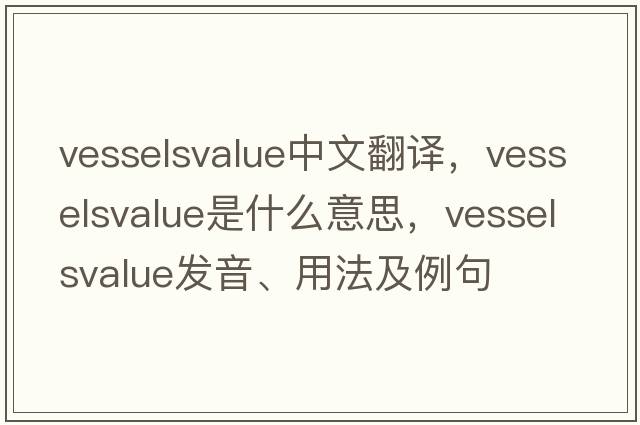 vesselsvalue中文翻譯，vesselsvalue是什么意思，vesselsvalue發(fā)音、用法及例句