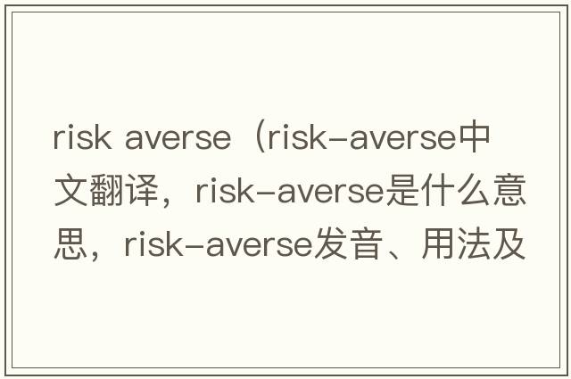 risk averse（risk-averse中文翻譯，risk-averse是什么意思，risk-averse發(fā)音、用法及例句）
