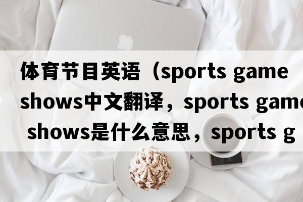 體育節(jié)目英語（sports game shows中文翻譯，sports game shows是什么意思，sports game shows發(fā)音、用法及例句）