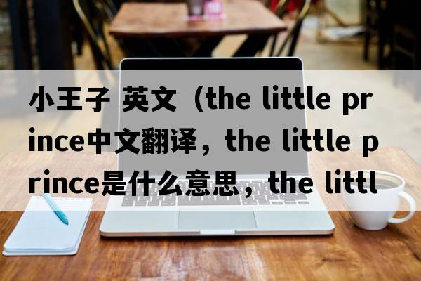 小王子 英文（the little prince中文翻譯，the little prince是什么意思，the little prince發(fā)音、用法及例句）