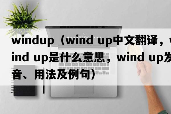 windup（wind up中文翻譯，wind up是什么意思，wind up發(fā)音、用法及例句）