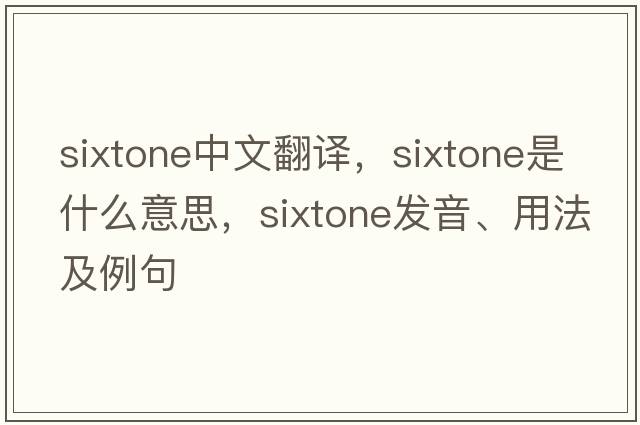 sixtone中文翻譯，sixtone是什么意思，sixtone發(fā)音、用法及例句