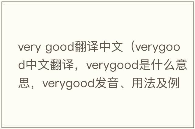 very good翻譯中文（verygood中文翻譯，verygood是什么意思，verygood發(fā)音、用法及例句）